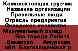 Комплектовщик-грузчик › Название организации ­ Правильные люди › Отрасль предприятия ­ Складское хозяйство › Минимальный оклад ­ 18 000 - Все города Работа » Вакансии   . Амурская обл.,Благовещенский р-н